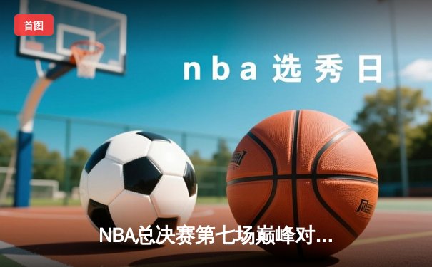 NBA总决赛第七场巅峰对决：湖人逆转绝杀绿军，詹姆斯揽获FMVP